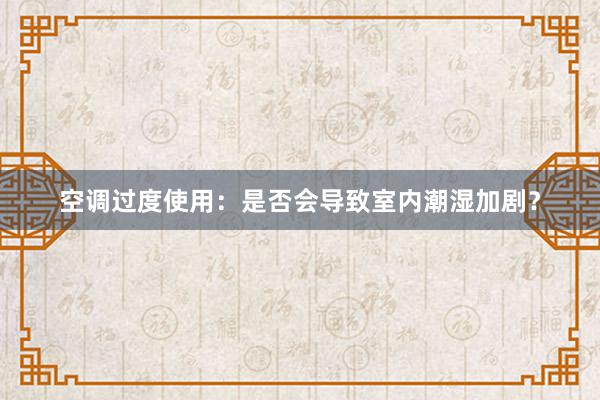 空调过度使用：是否会导致室内潮湿加剧？